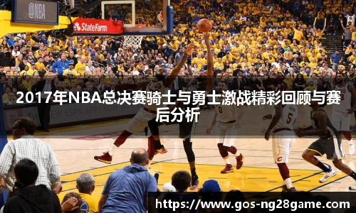 2017年NBA总决赛骑士与勇士激战精彩回顾与赛后分析