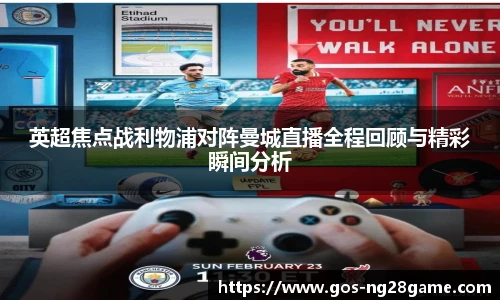 英超焦点战利物浦对阵曼城直播全程回顾与精彩瞬间分析