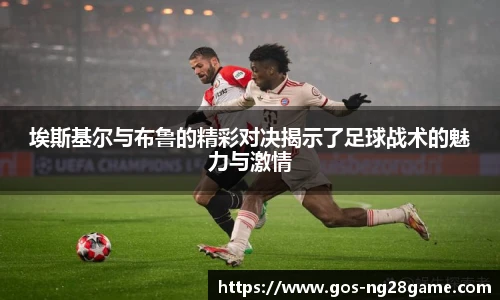 埃斯基尔与布鲁的精彩对决揭示了足球战术的魅力与激情