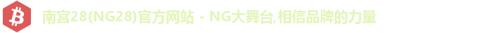 南宫28(NG28)官方网站 - NG大舞台,相信品牌的力量